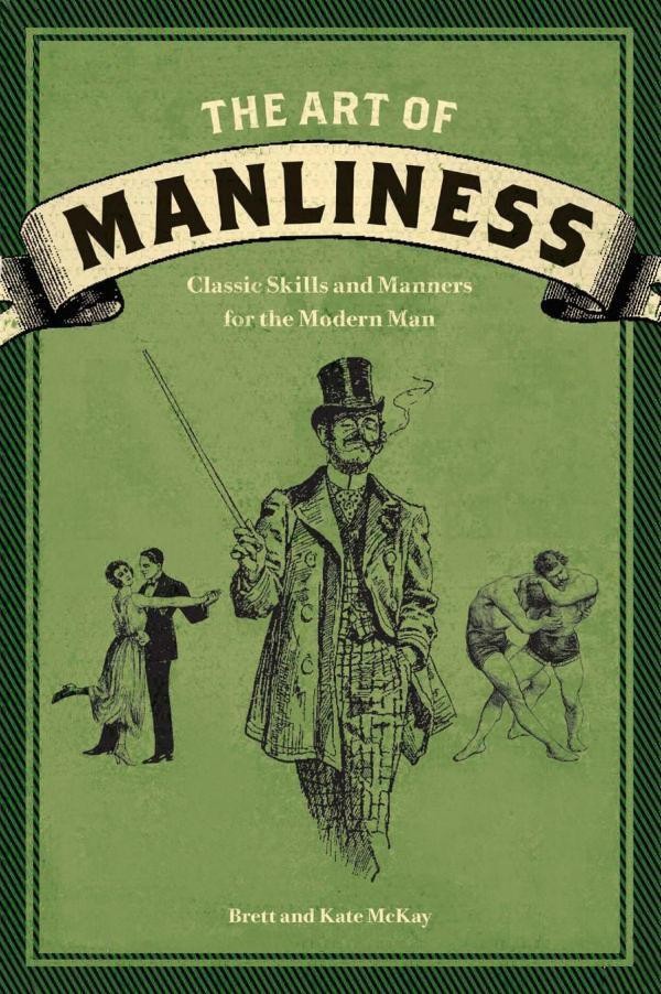 The Art of Manliness: Classic Skills and Manners for the Modern Man