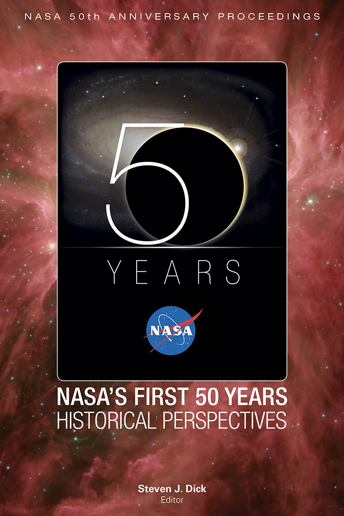 NASA 50th Anniversary Proceedings: NASA's First 50 Years: Historical Perspectives: NASA's First 50 Years, Historical Perspectives